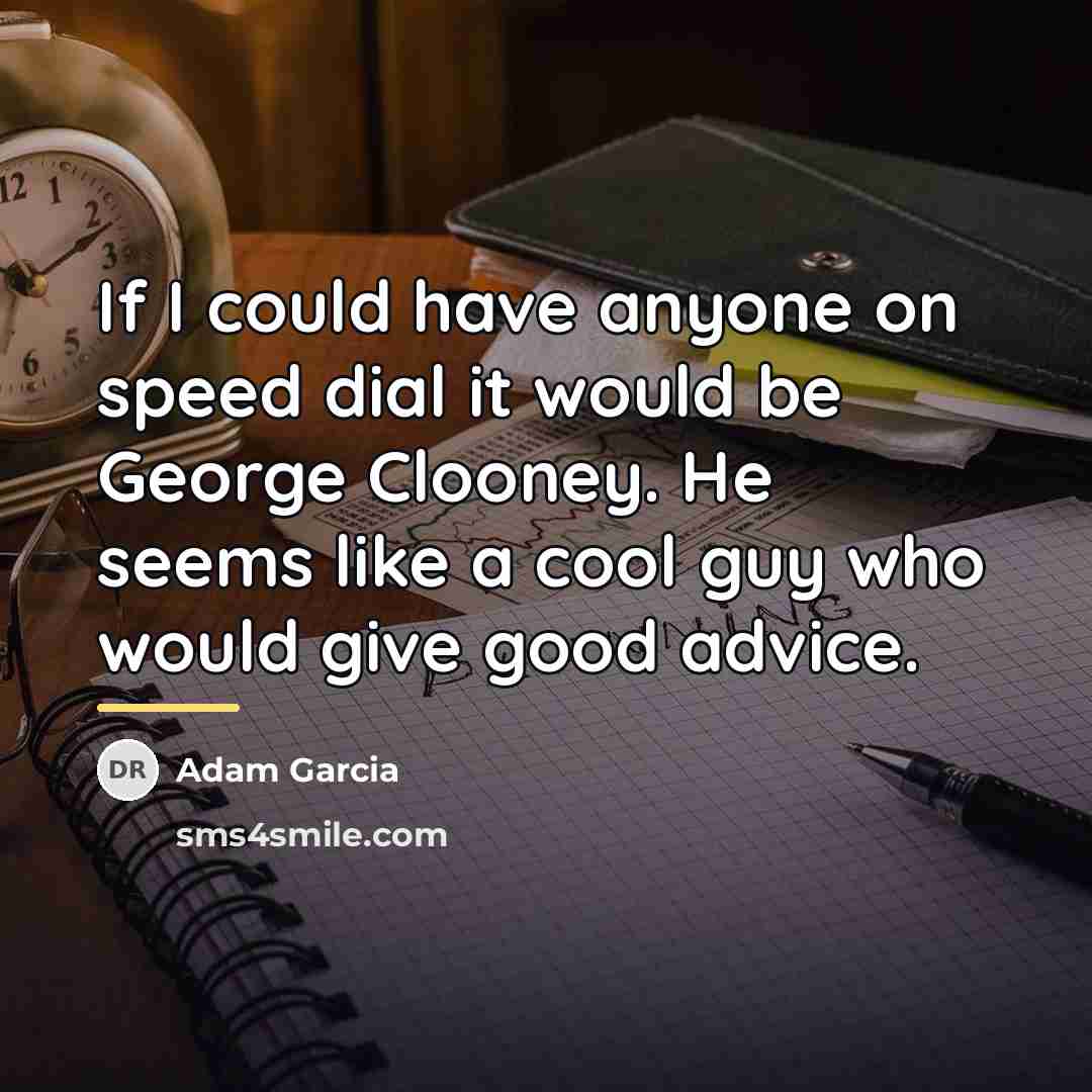 “If I could have anyone on speed dial it would…” quote by Adam Garcia