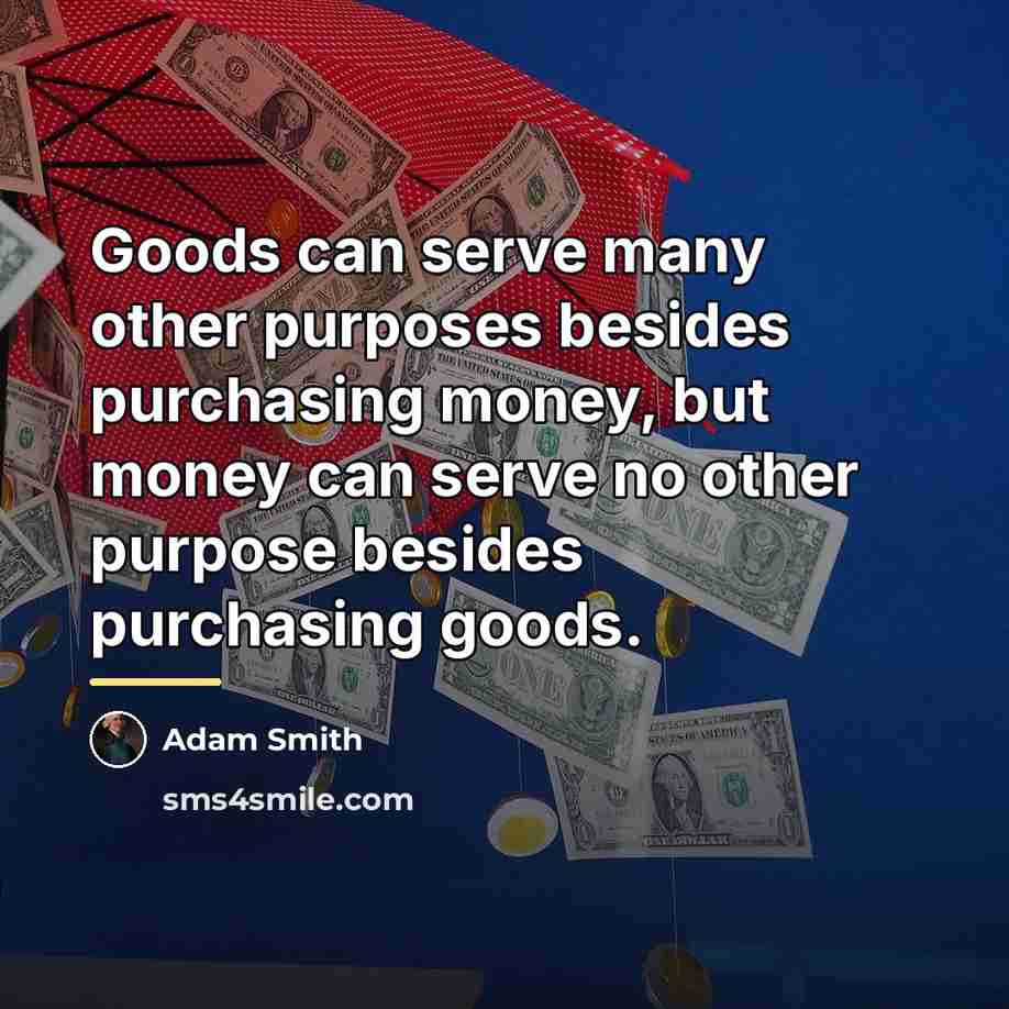 “Goods can serve many other purposes besides purchasing money, but…” quote by Adam Smith