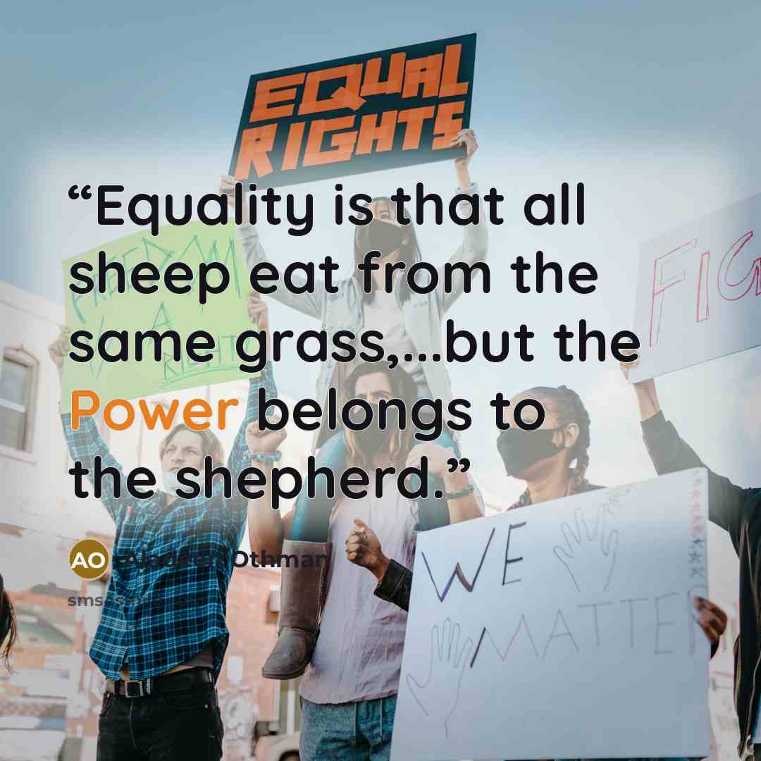 “Equality is that all sheep eat from the same grass,...but the Power belongs to the shepherd.” quote by Aladeen Othman