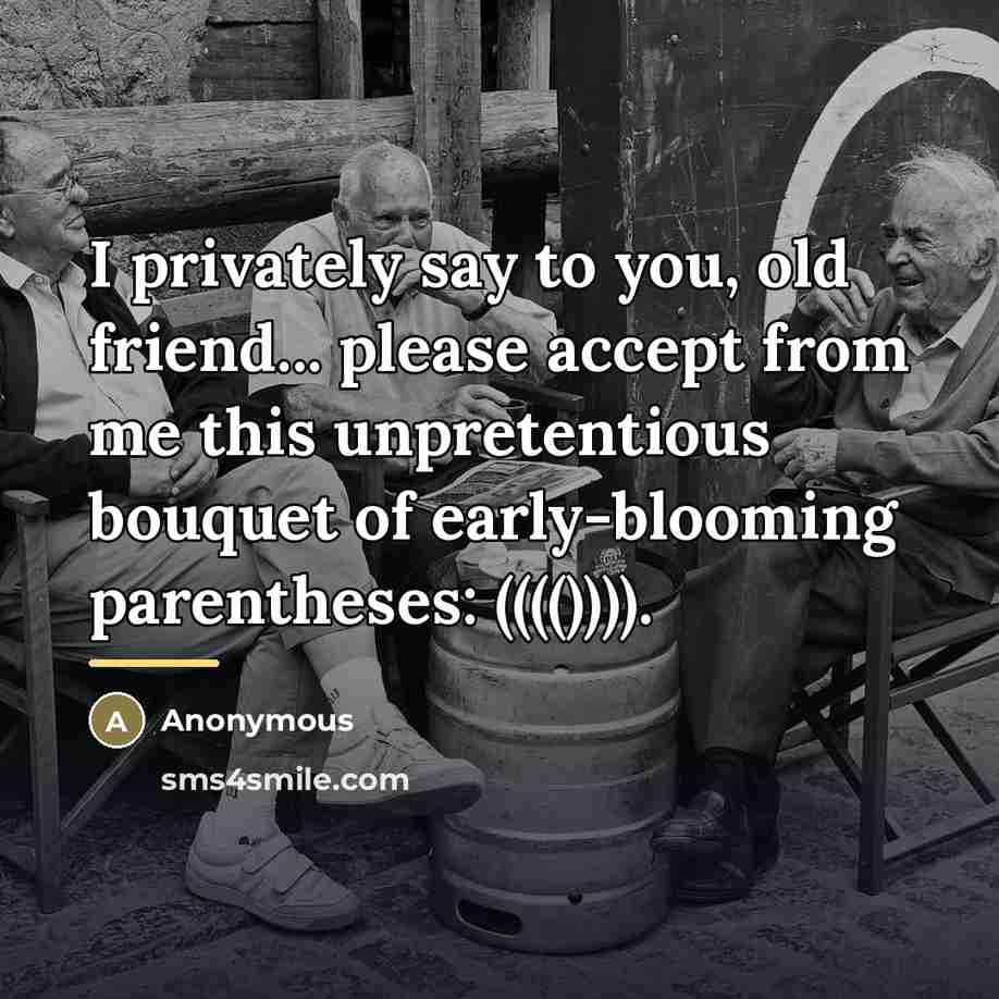 “I privately say to you, old friend... please accept from…” quote by Anonymous