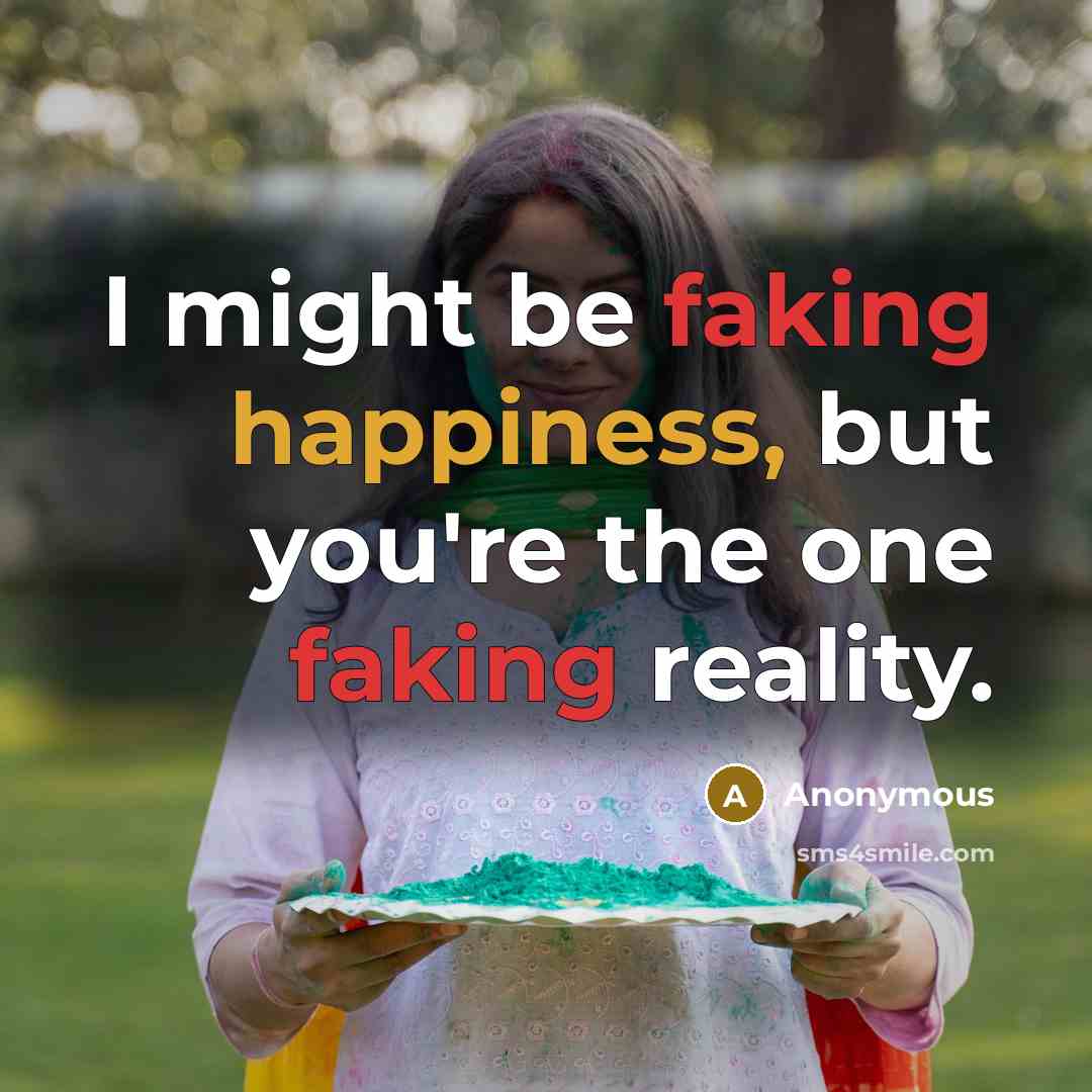 “I might be faking happiness, but you're the one faking reality.” quote by Anonymous