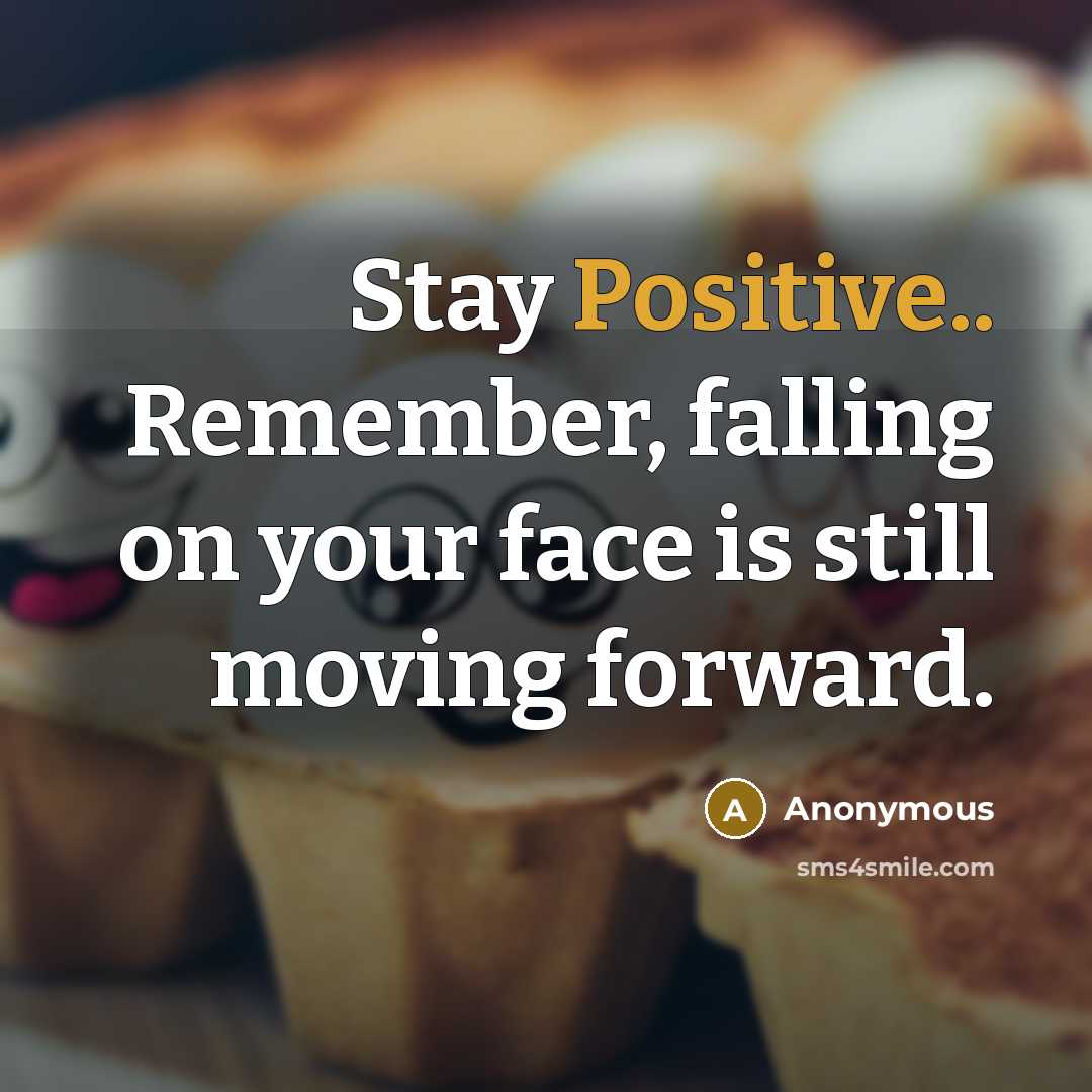 “Stay Positive.. Remember, falling on your face is still moving forward.” quote by Anonymous
