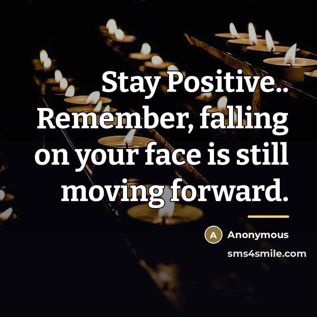 “Stay Positive.. Remember, falling on your face is still moving…” quote by Anonymous