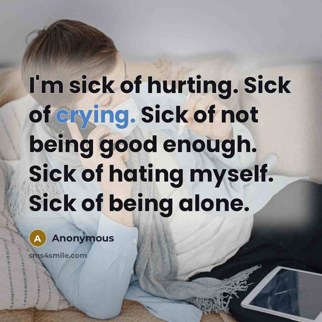 “I'm sick of hurting. Sick of crying. Sick of not…” quote by Anonymous