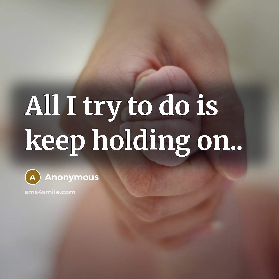 “All I try to do is keep holding on..” quote by Anonymous