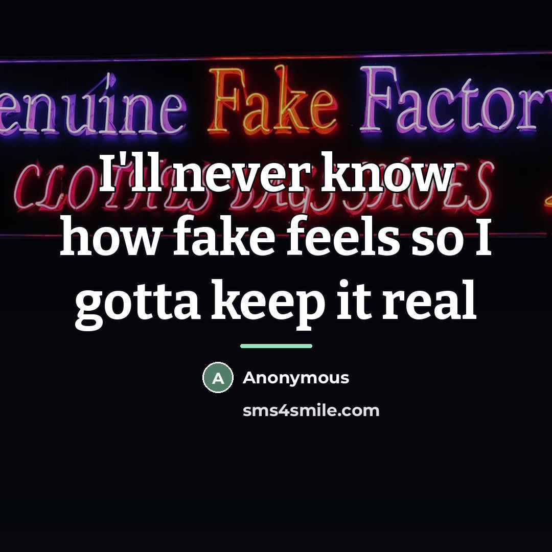 “I'll never know how fake feels so I gotta keep…” quote by Anonymous