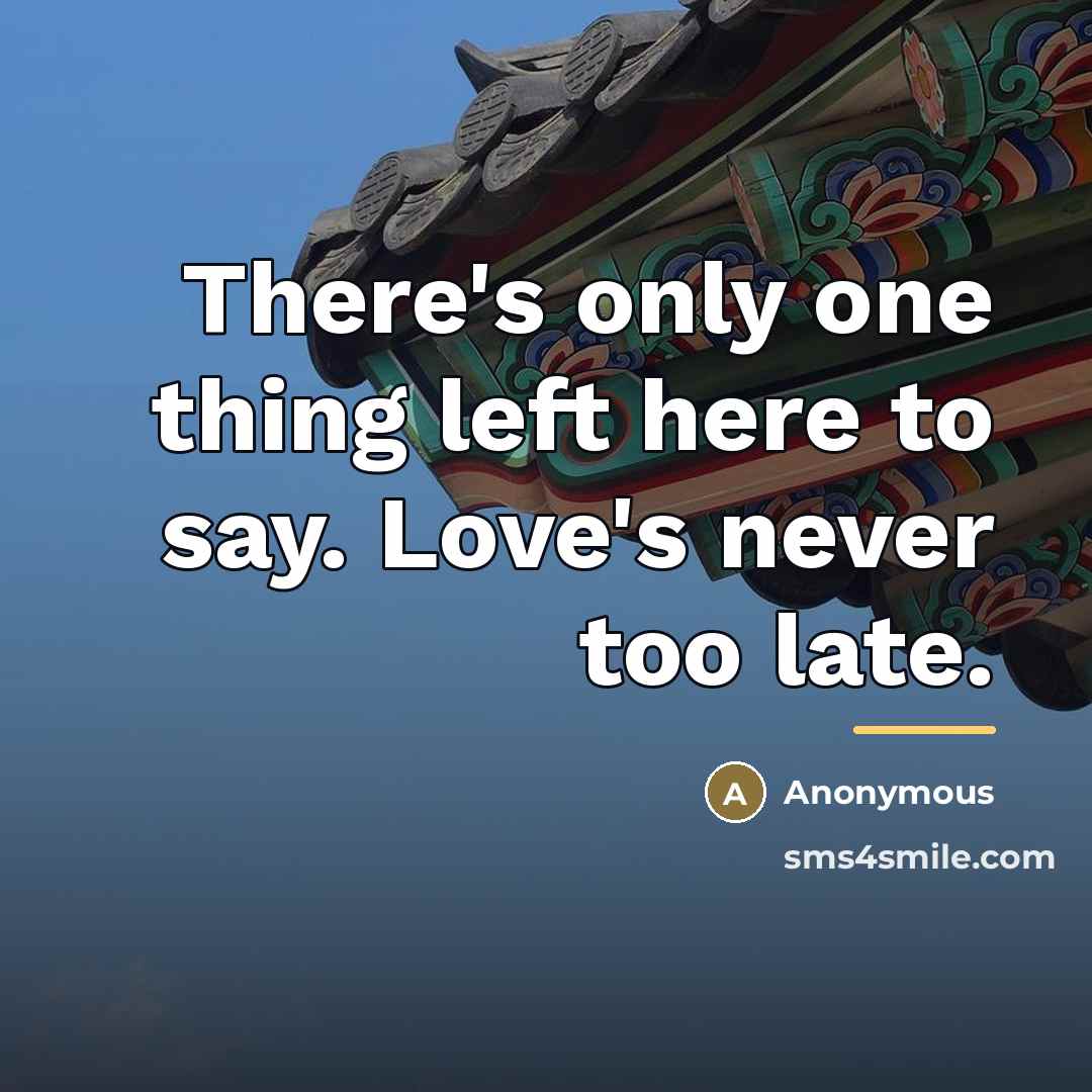 “There's only one thing left here to say. Love's never…” quote by Anonymous