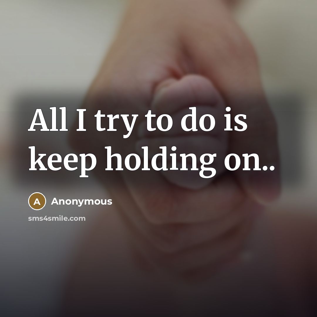 “All I try to do is keep holding on..” quote by Anonymous
