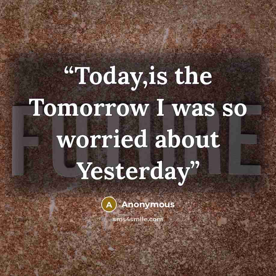 “Today,is the Tomorrow I was so worried about Yesterday” quote by Anonymous