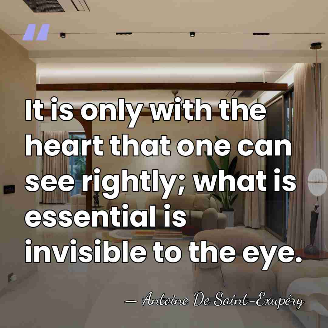 It is only with the heart that one can see rightly; what&hellip; - Antoine De Saint-Exupéry