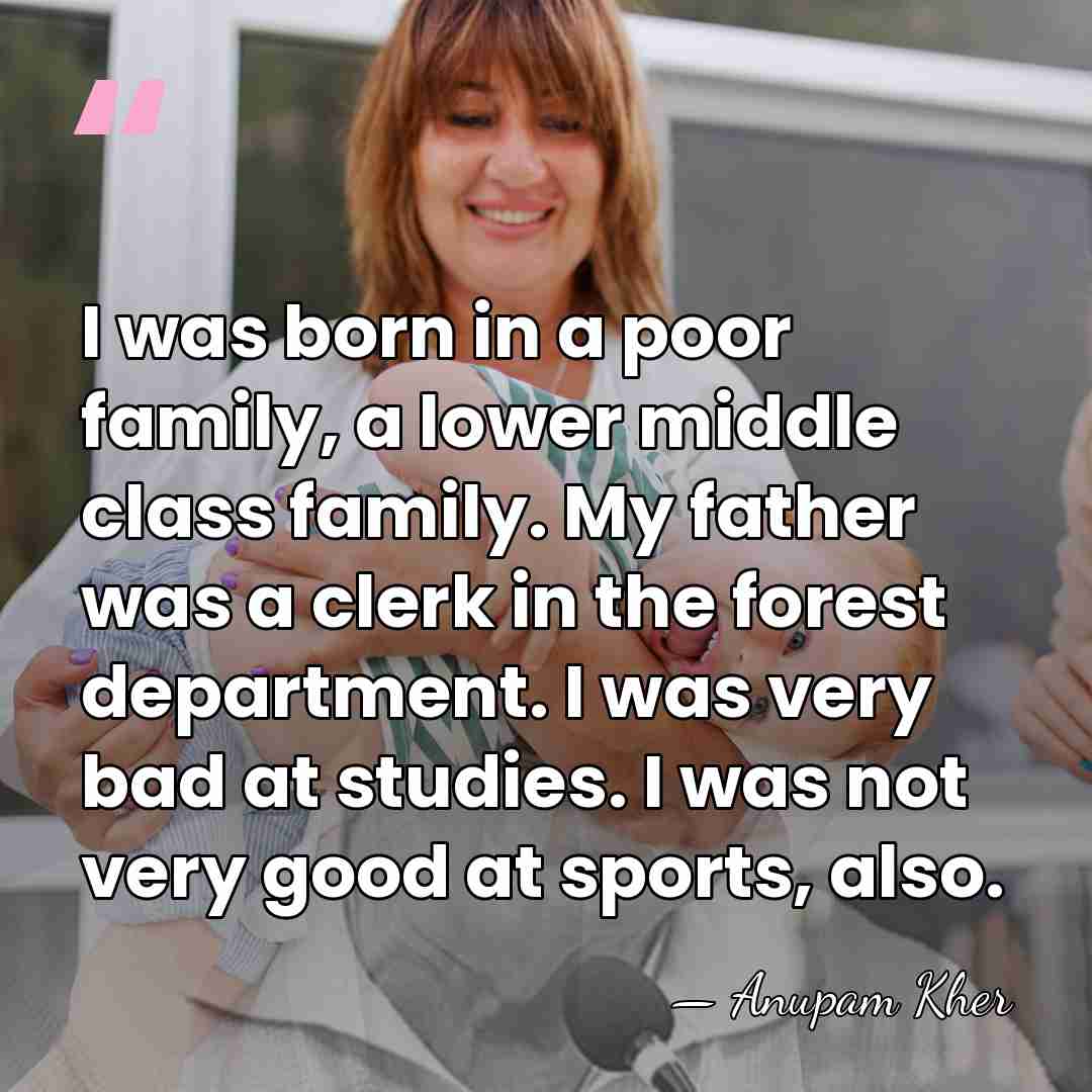 I was born in a poor family, a lower middle class family.&hellip; - Anupam Kher