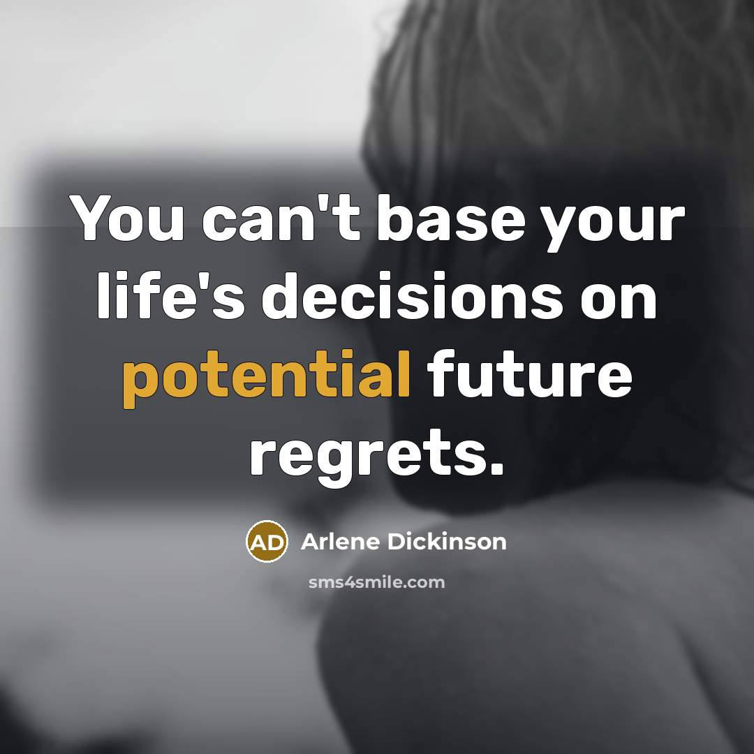 “You can't base your life's decisions on potential future regrets.…” quote by Arlene Dickinson