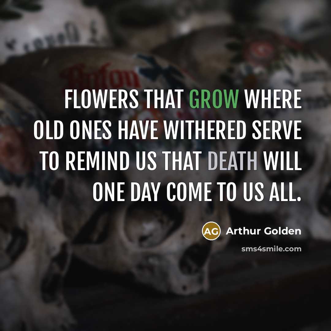 “Flowers that grow where old ones have withered serve to…” quote by Arthur Golden