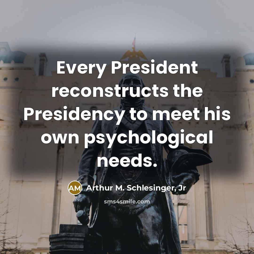 “Every President reconstructs the Presidency to meet his own psychological…” quote by Arthur M. Schlesinger, Jr