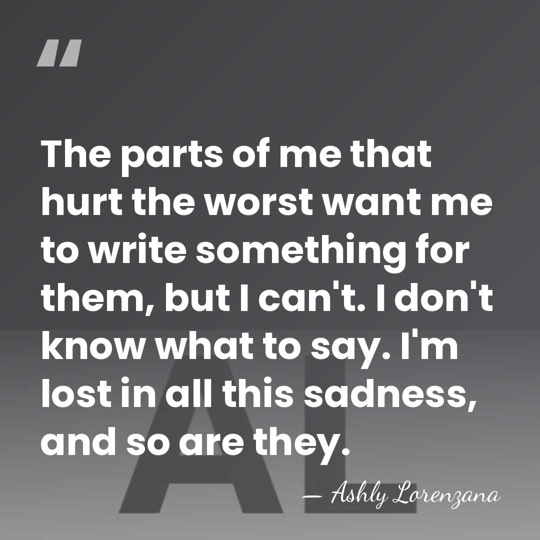 The parts of me that hurt the worst want me to write&hellip; - Ashly Lorenzana