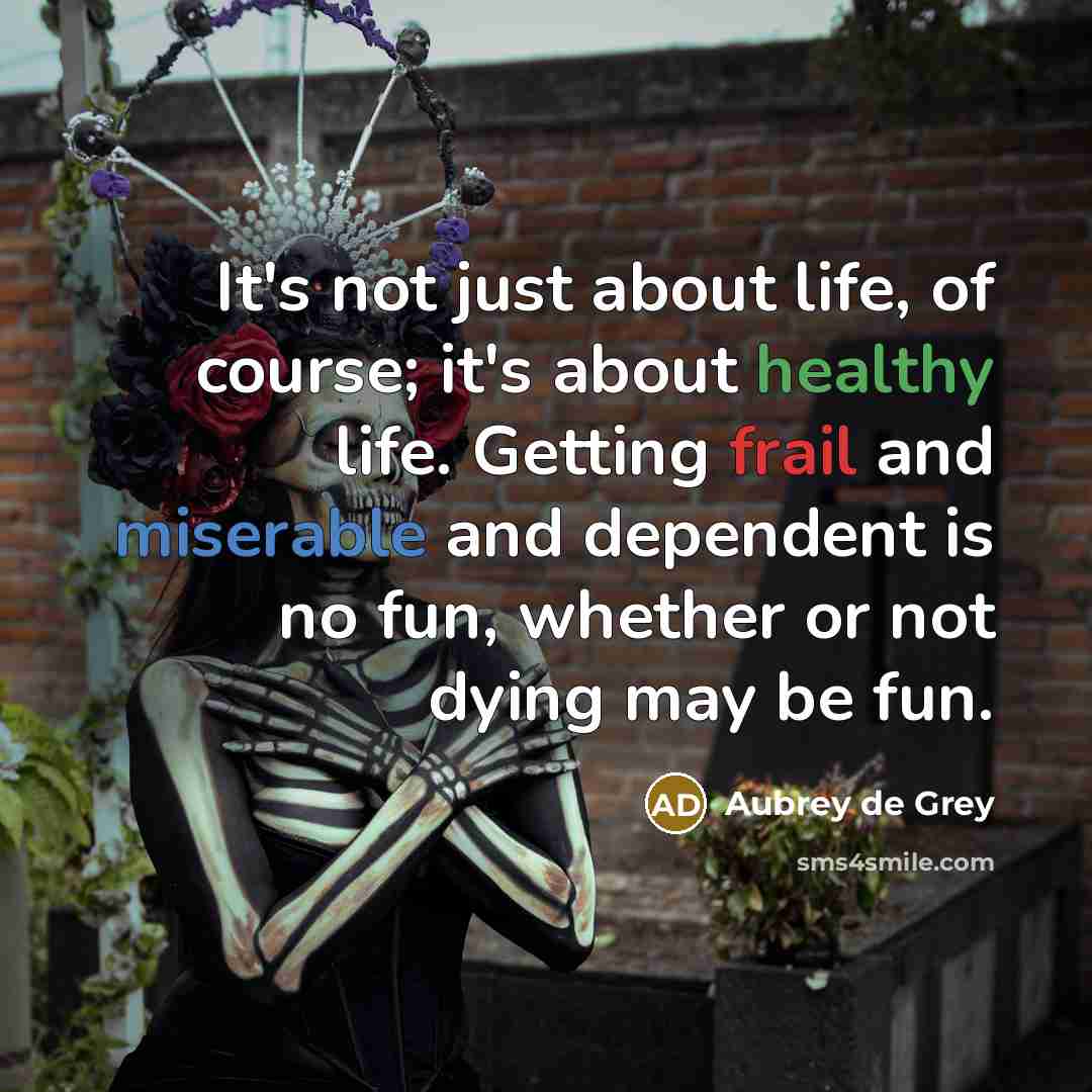 “It's not just about life, of course; it's about healthy…” quote by Aubrey de Grey