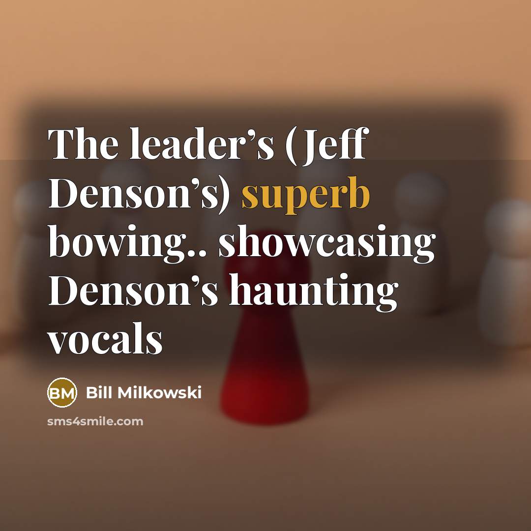 “The leader’s (Jeff Denson’s) superb bowing.. showcasing Denson’s haunting vocals…” quote by Bill Milkowski