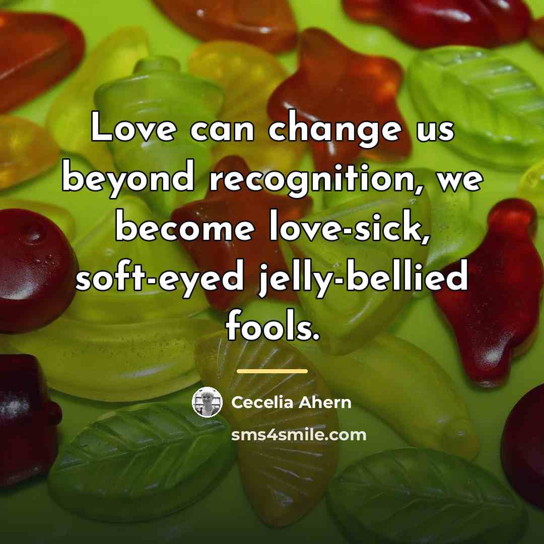 “Love can change us beyond recognition, we become love-sick, soft-eyed…” quote by Cecelia Ahern