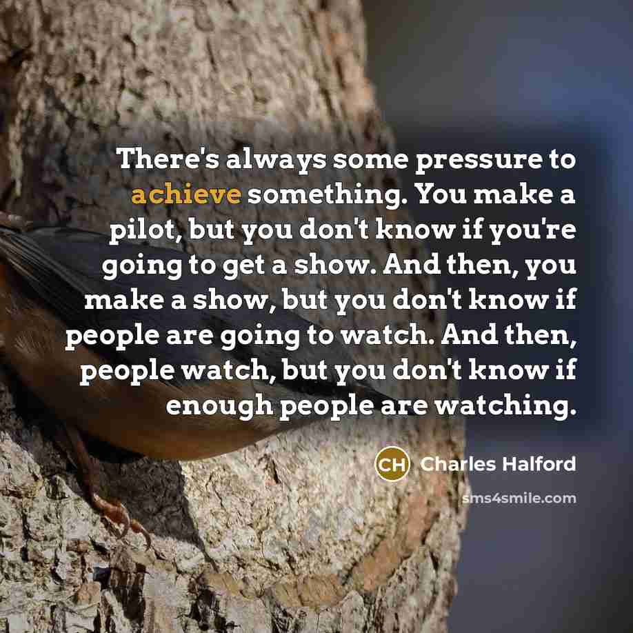 “There's always some pressure to achieve something. You make a…” quote by Charles Halford