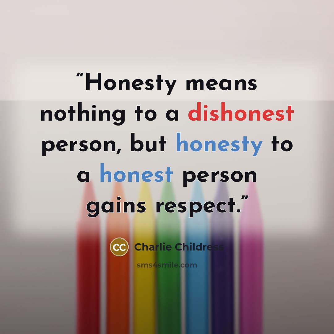 “Honesty means nothing to a dishonest person, but honesty to a honest person gains respect.” quote by Charlie Childress
