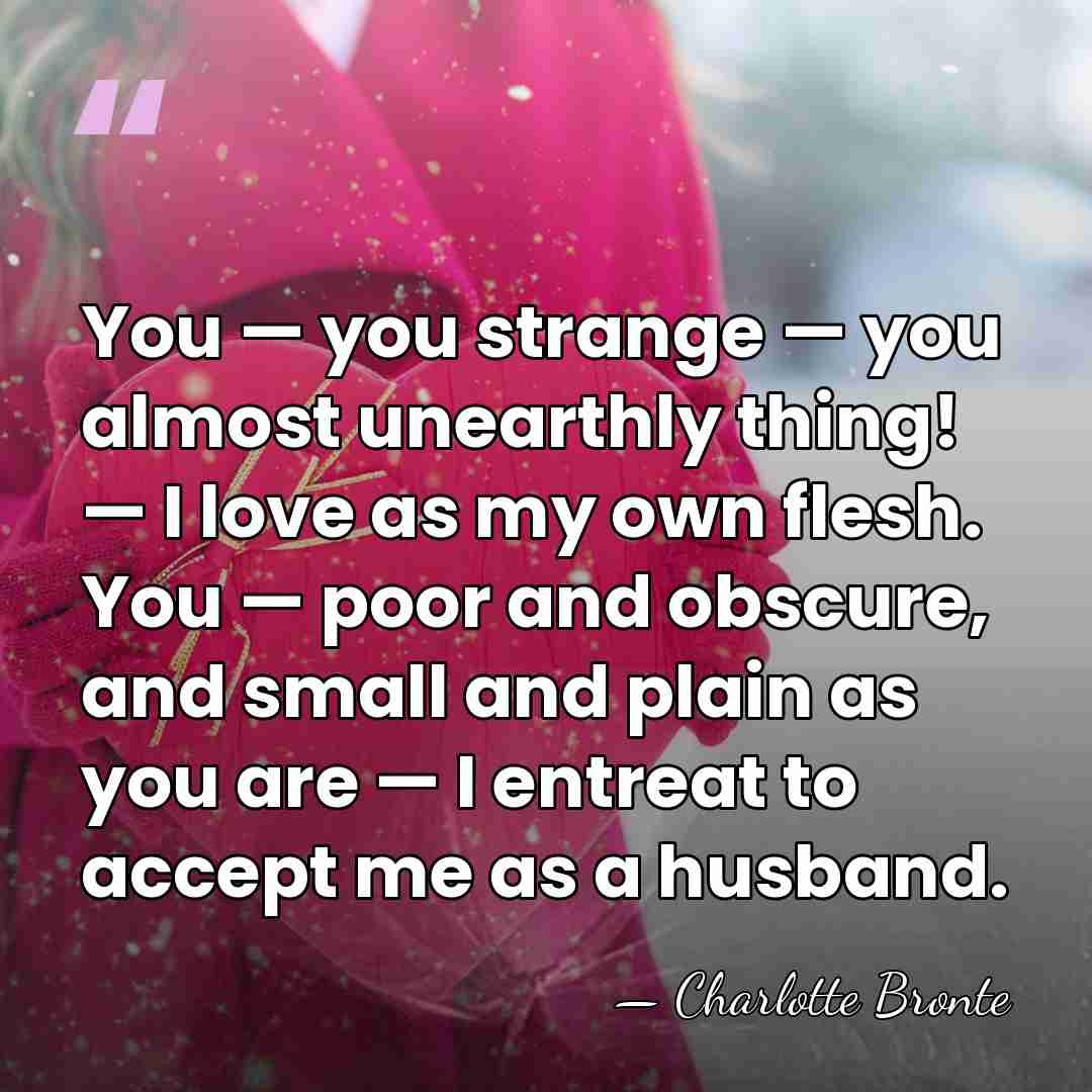 You — you strange — you almost unearthly thing! — I love&hellip; - Charlotte Bronte