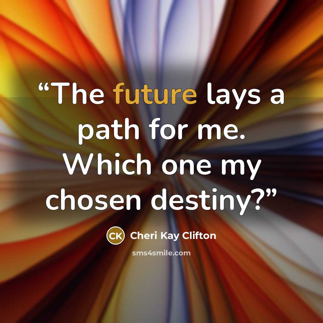 “The future lays a path for me. Which one my chosen destiny?” quote by Cheri Kay Clifton