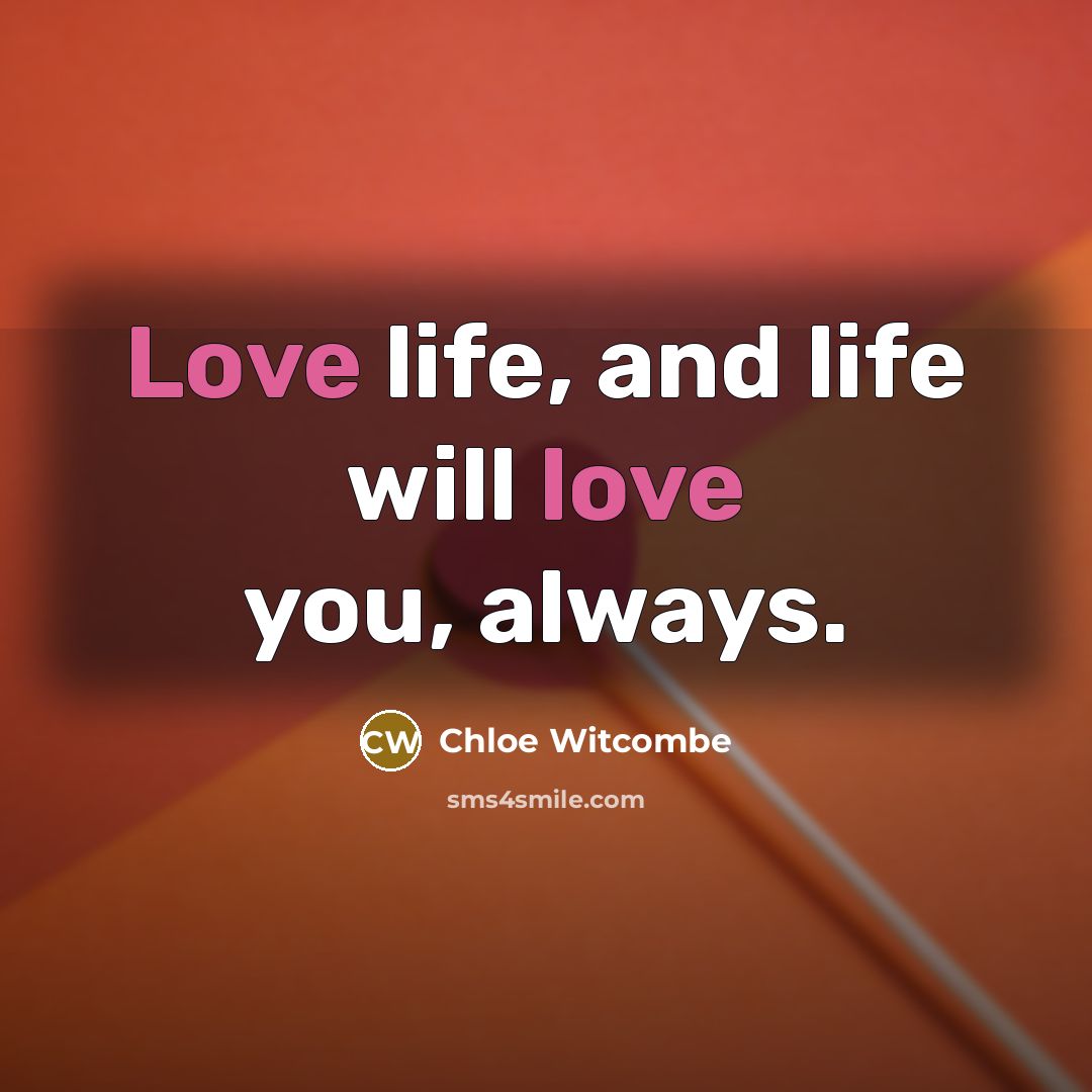 “Love life, and life will love you, always.” quote by Chloe Witcombe