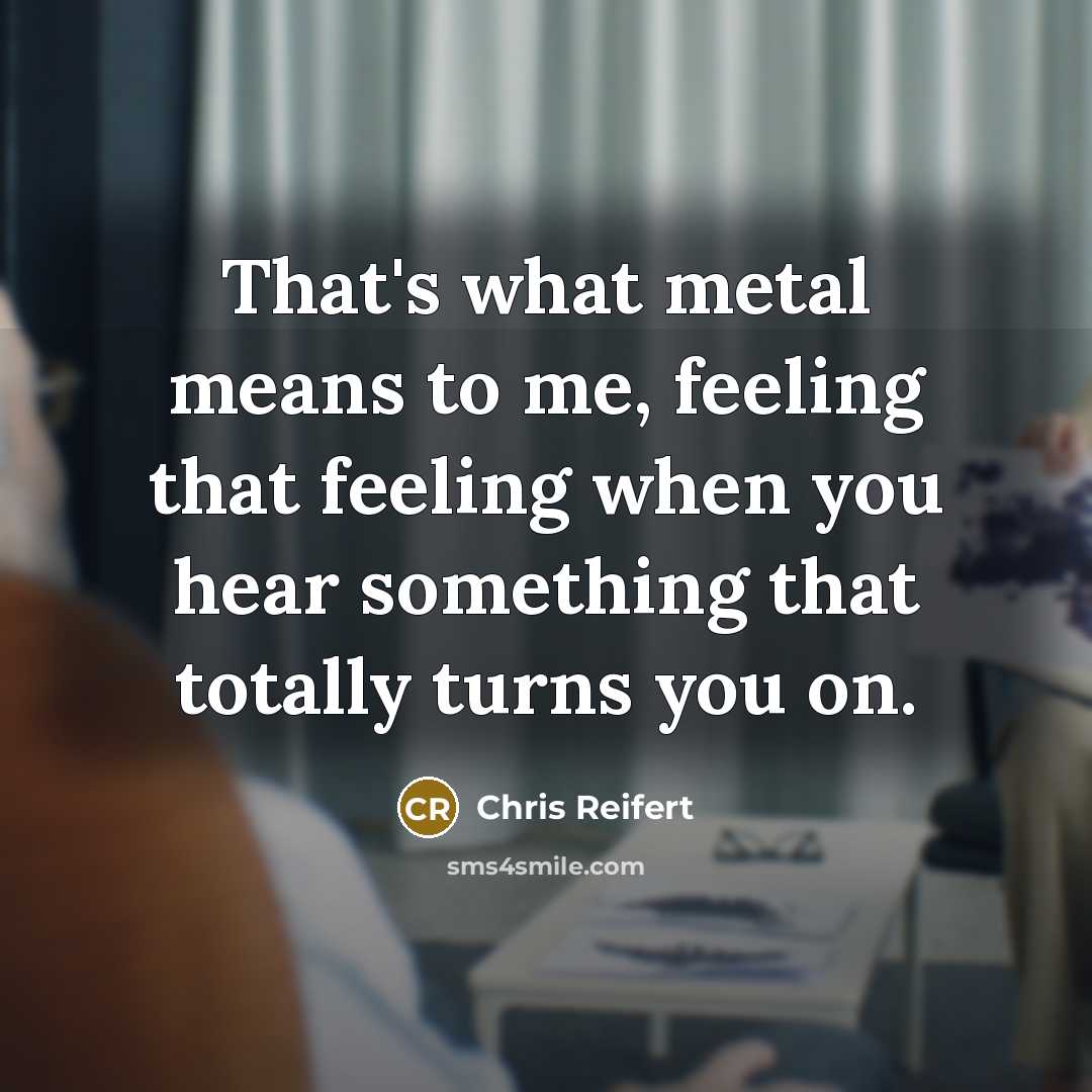 “That's what metal means to me, feeling that feeling when…” quote by Chris Reifert