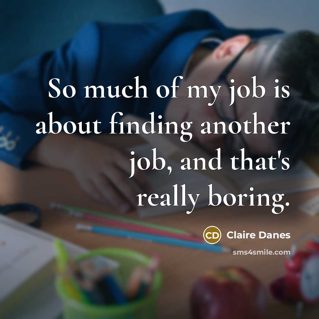 “So much of my job is about finding another job,…” quote by Claire Danes