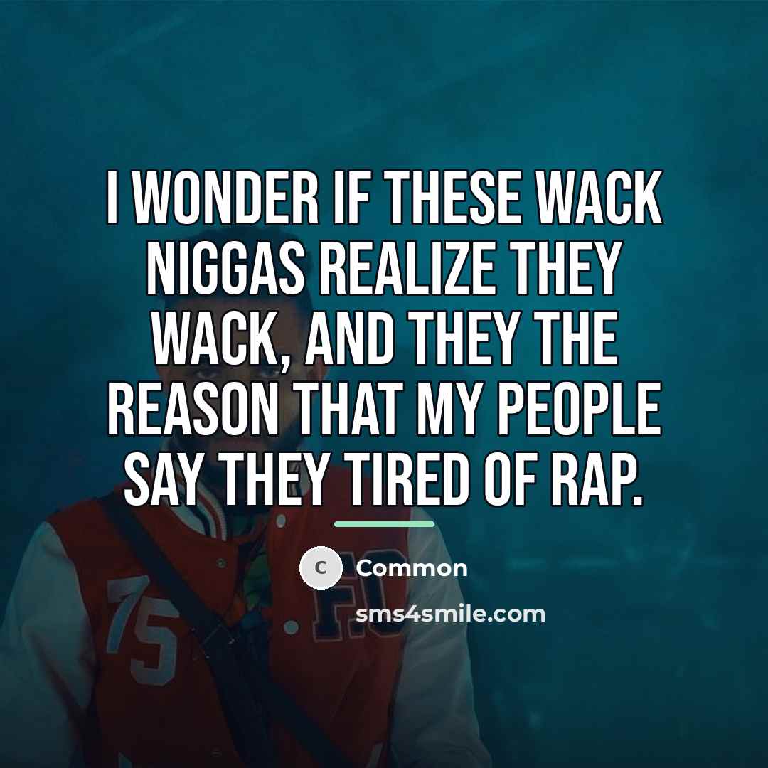 “I wonder if these wack niggas realize they wack, And…” quote by Common