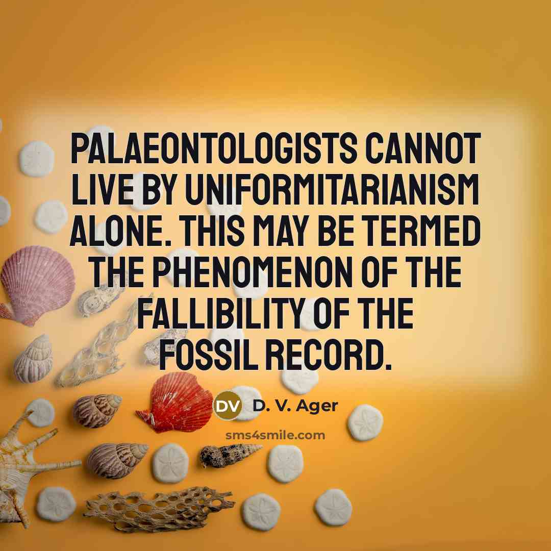 “Palaeontologists cannot live by uniformitarianism alone. This may be termed the Phenomenon of the Fallibility of the Fossil Record.” quote by D. V. Ager