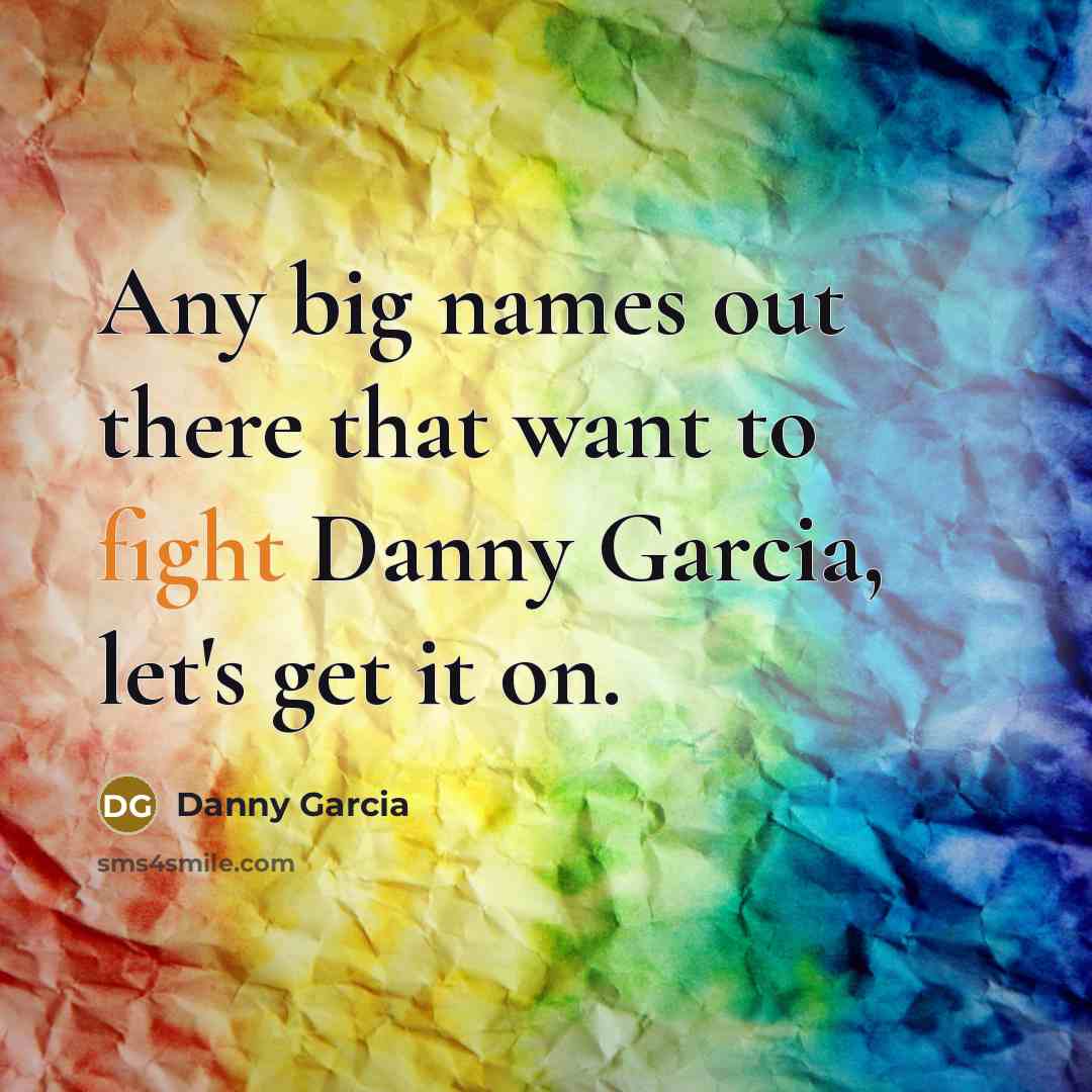 “Any big names out there that want to fight Danny…” quote by Danny Garcia