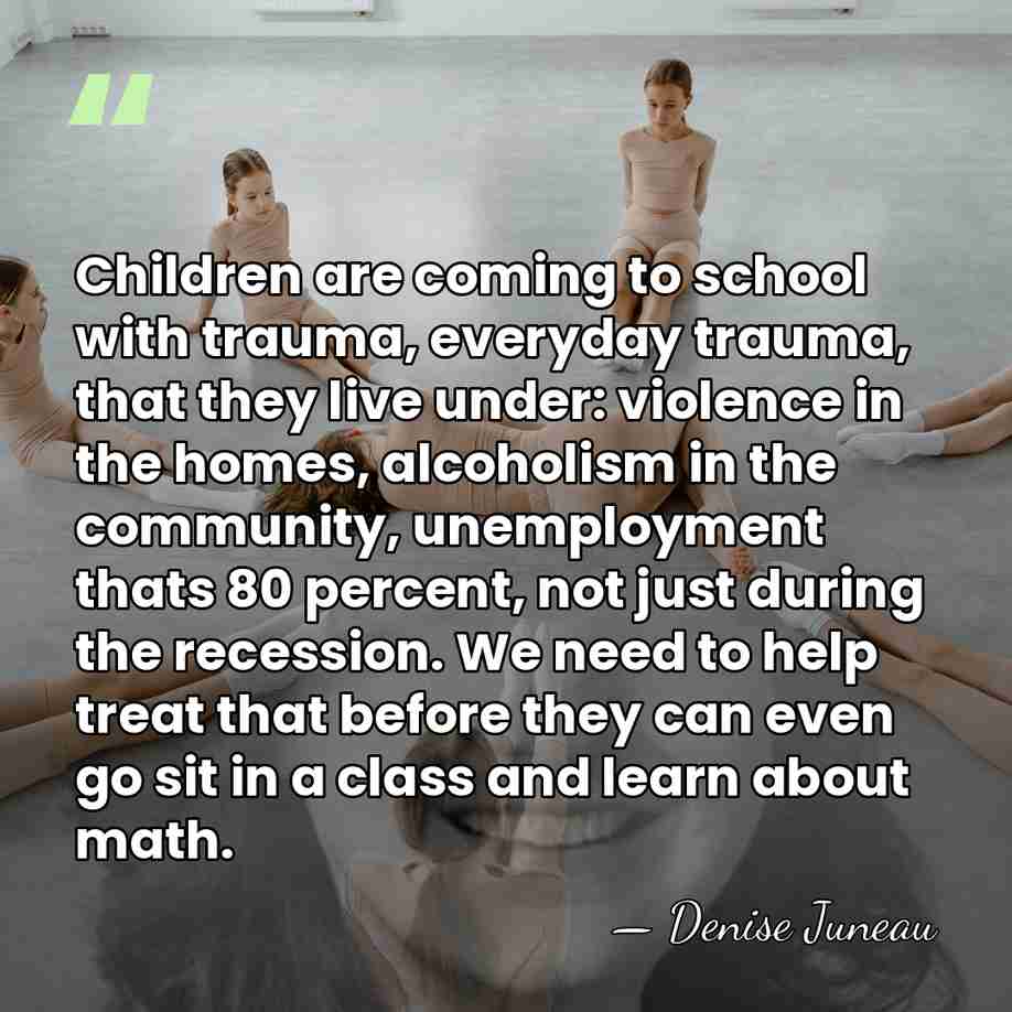 Children are coming to school with trauma, everyday trauma, that they live&hellip; - Denise Juneau