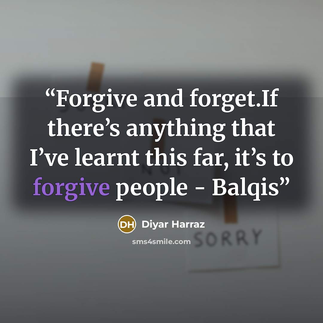 “Forgive and forget.If there’s anything that I’ve learnt this far, it’s to forgive people - Balqis” quote by Diyar Harraz