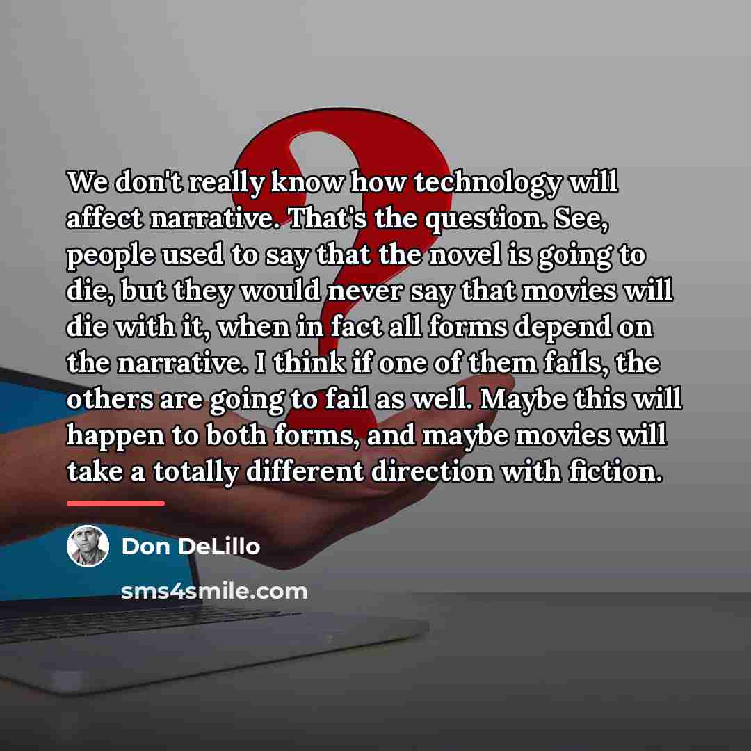 “We don't really know how technology will affect narrative. That's…” quote by Don DeLillo