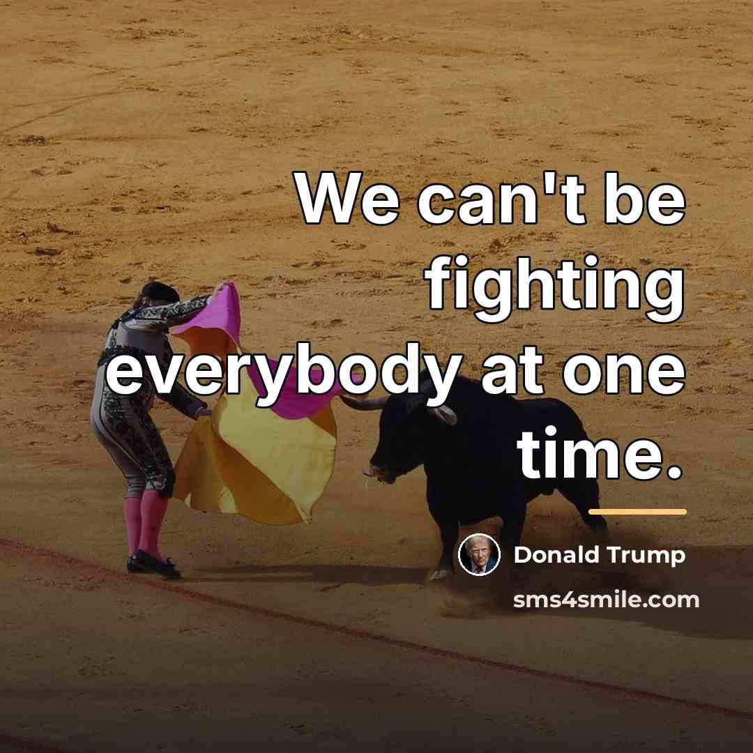 “We can't be fighting everybody at one time.…” quote by Donald Trump