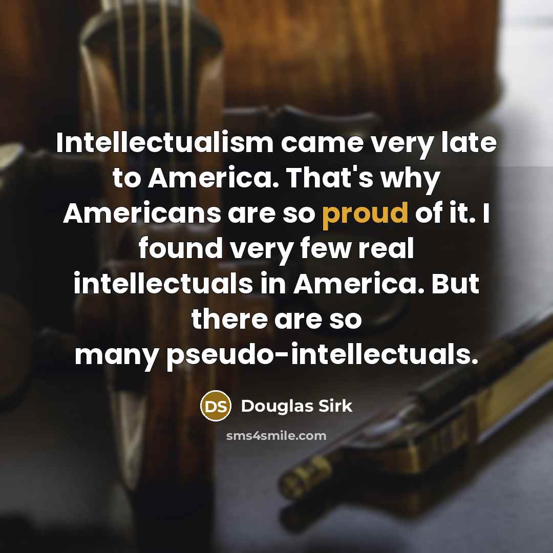 “Intellectualism came very late to America. That's why Americans are…” quote by Douglas Sirk