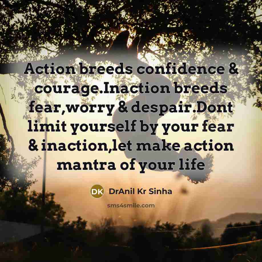 “Action breeds confidence & courage.Inaction breeds fear,worry & despair.Dont limit…” quote by DrAnil Kr Sinha