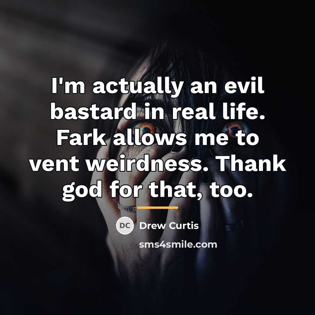 “I'm actually an evil bastard in real life. Fark allows…” quote by Drew Curtis