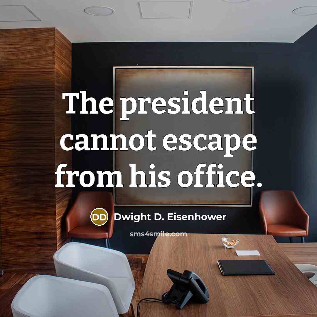 “The president cannot escape from his office.” quote by Dwight D. Eisenhower