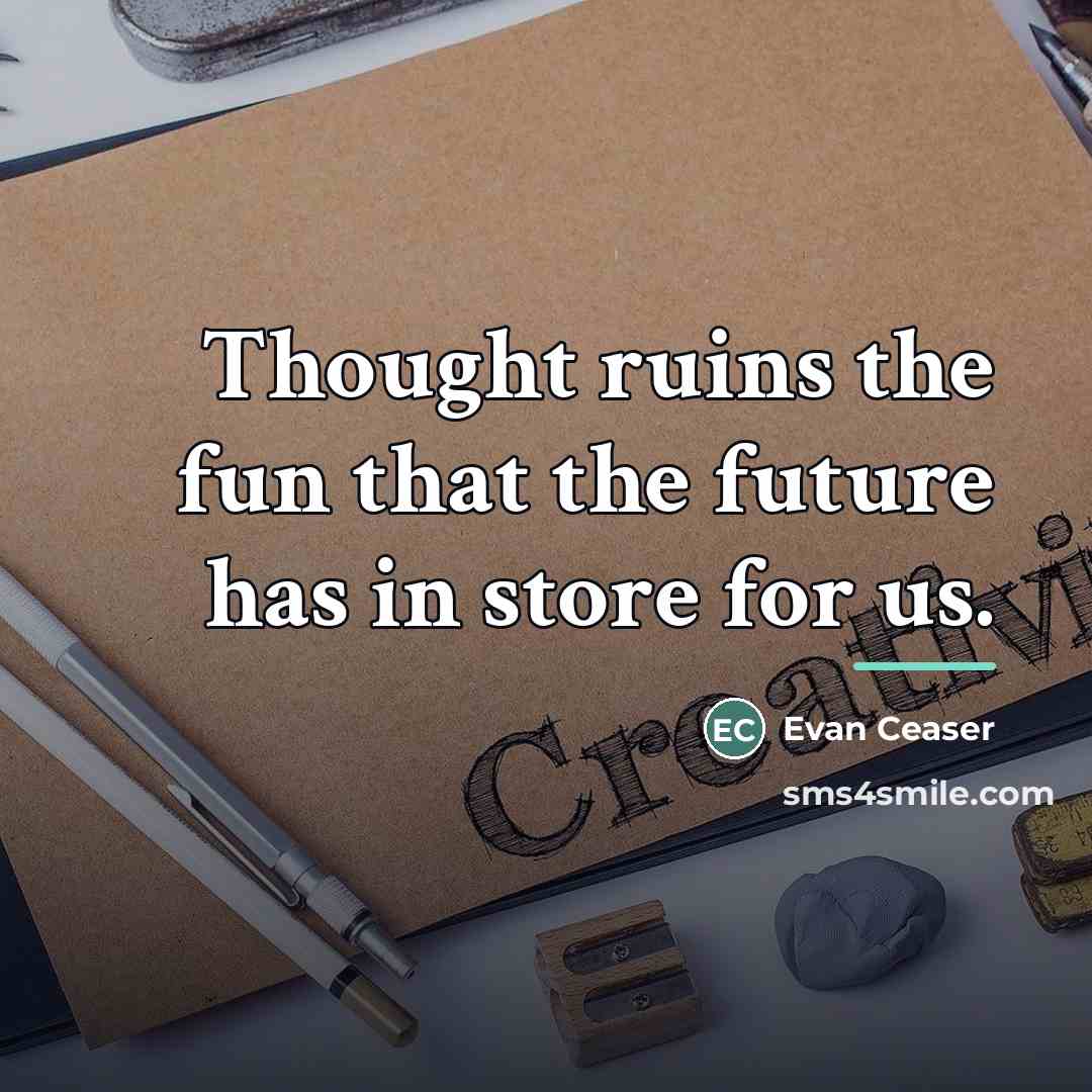 “Thought ruins the fun that the future has in store…” quote by Evan Ceaser