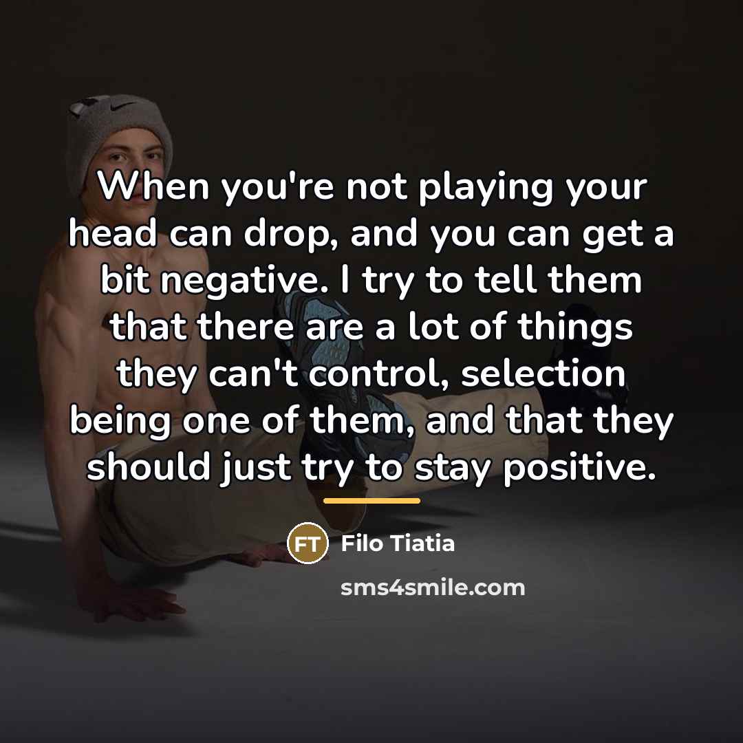 “When you're not playing your head can drop, and you…” quote by Filo Tiatia
