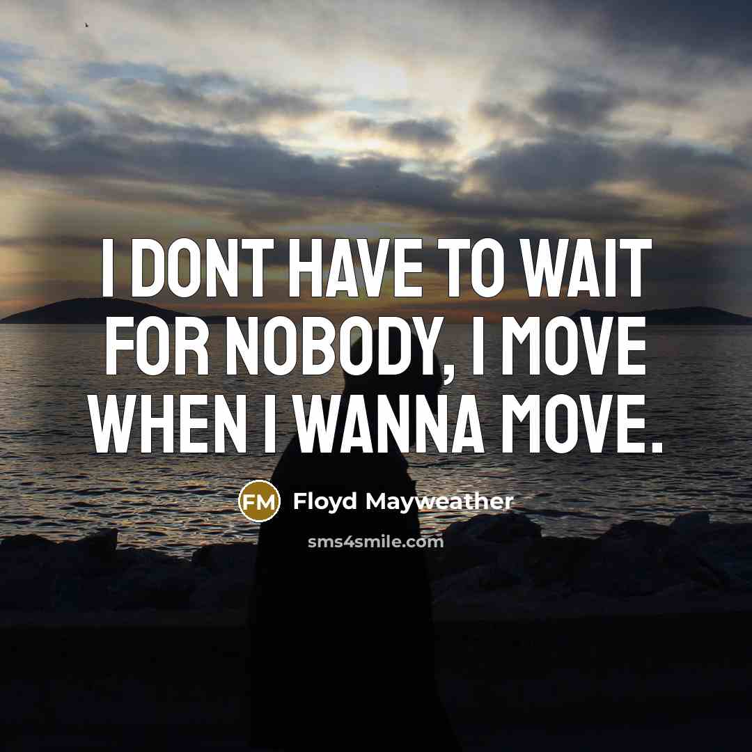 “I dont have to wait for nobody, I move when I wanna move.” quote by Floyd Mayweather