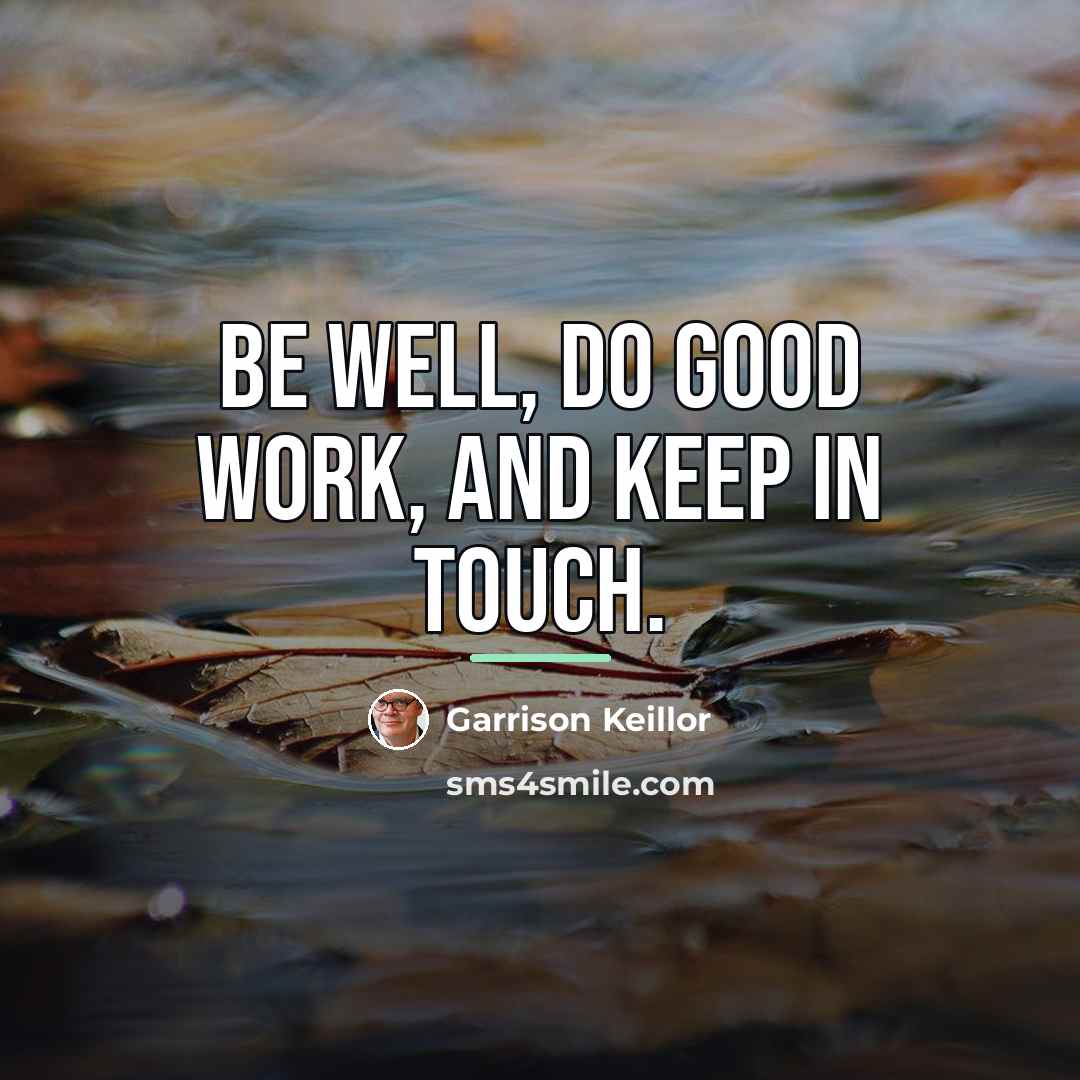 “Be well, do good work, and keep in touch.…” quote by Garrison Keillor