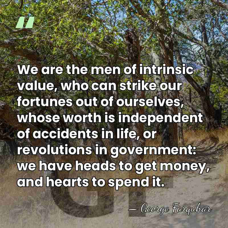 We are the men of intrinsic value, who can strike our fortunes&hellip; - George Farquhar