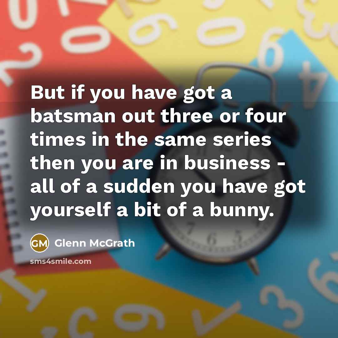 “But if you have got a batsman out three or…” quote by Glenn McGrath