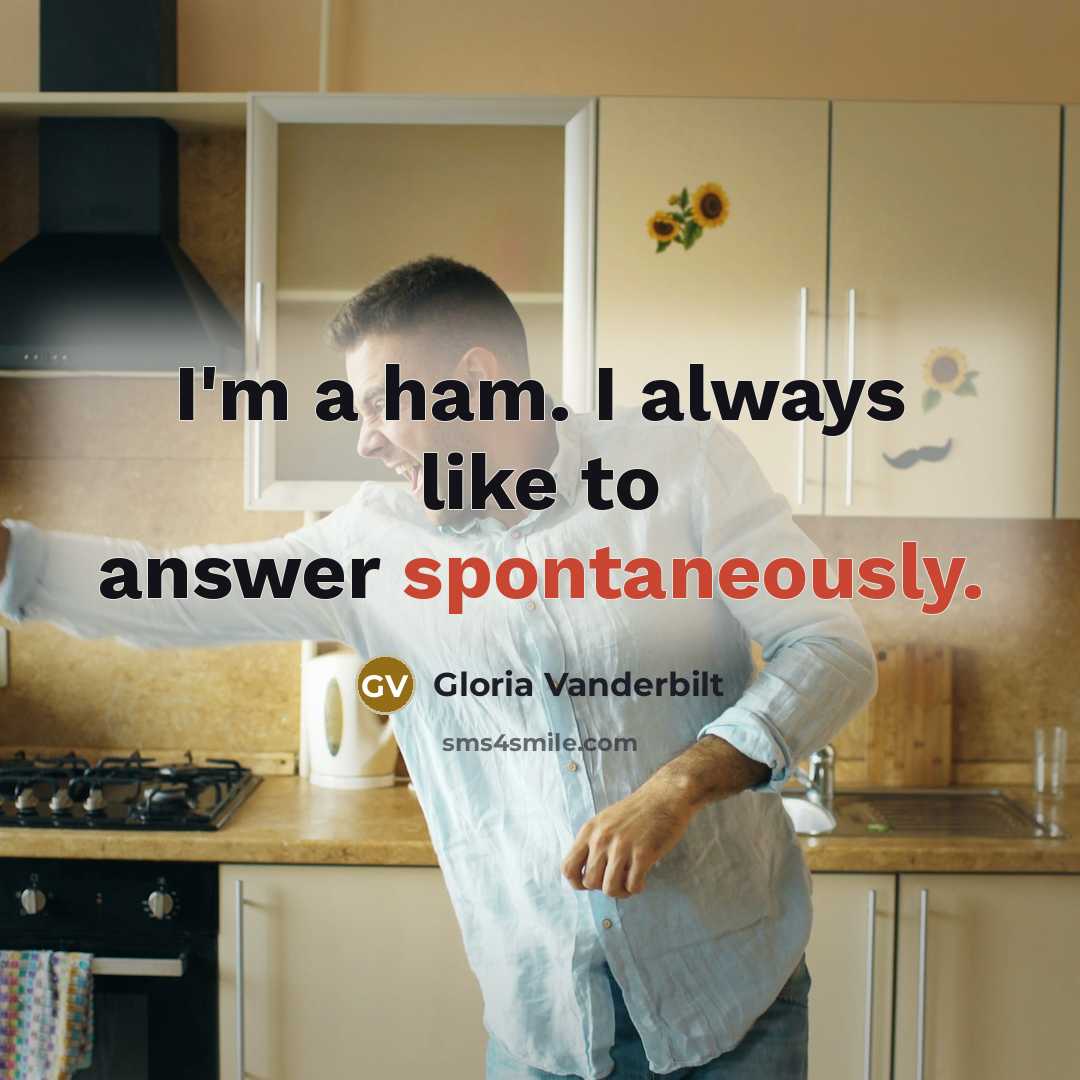 “I'm a ham. I always like to answer spontaneously.” quote by Gloria Vanderbilt