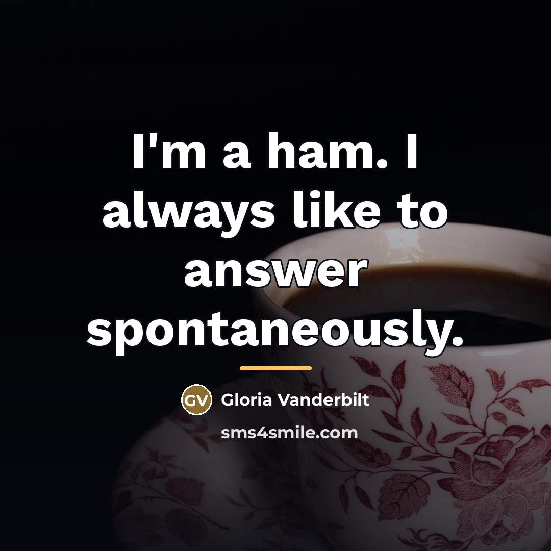 “I'm a ham. I always like to answer spontaneously.…” quote by Gloria Vanderbilt