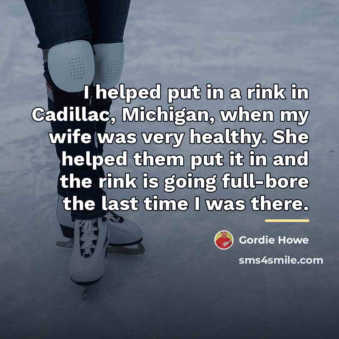 “I helped put in a rink in Cadillac, Michigan, when…” quote by Gordie Howe