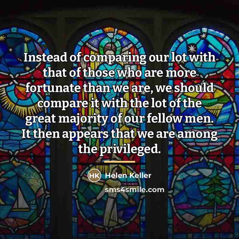 “Instead of comparing our lot with that of those who…” quote by Helen Keller